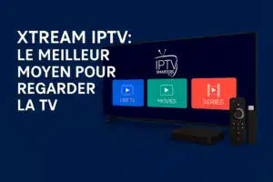 xtream iptv : le meilleur moyen pour regarder la tv